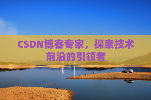 CSDN博客专家，探索技术前沿的引领者